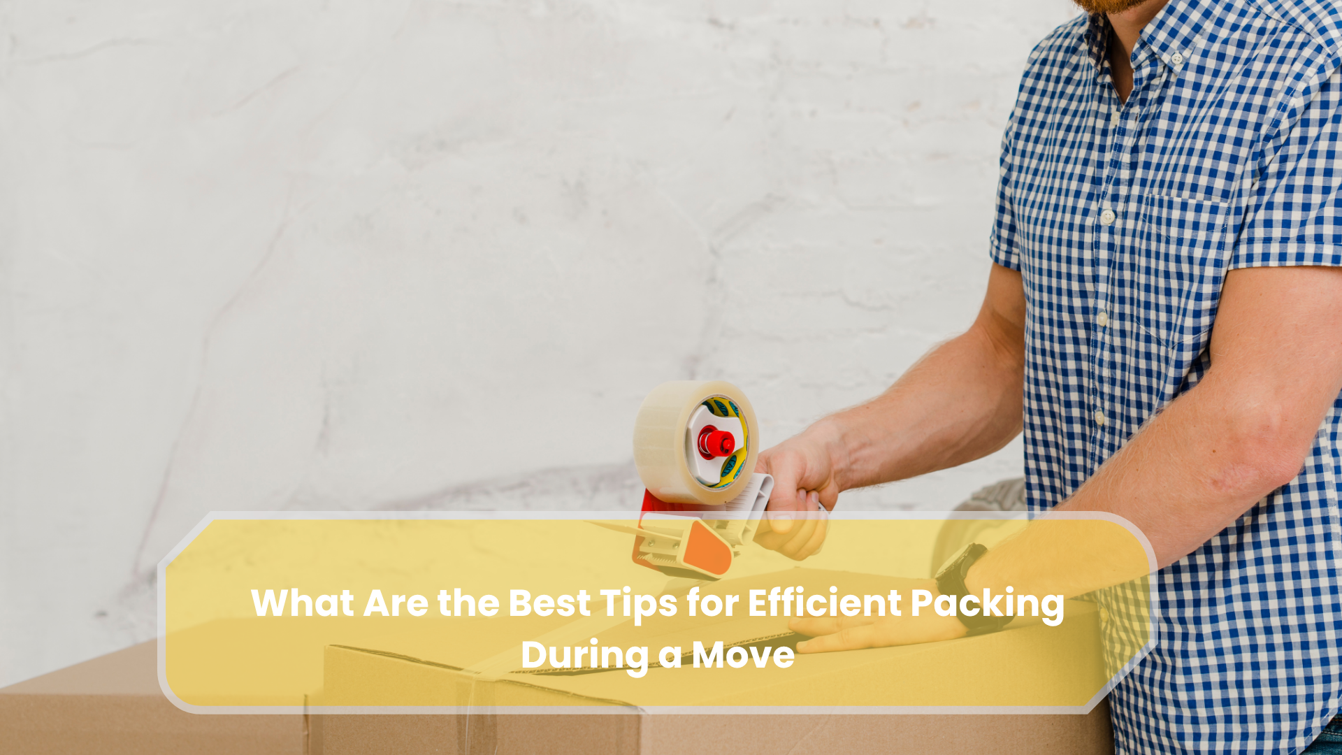 What Are the Best Tips for Efficient Packing During a Move