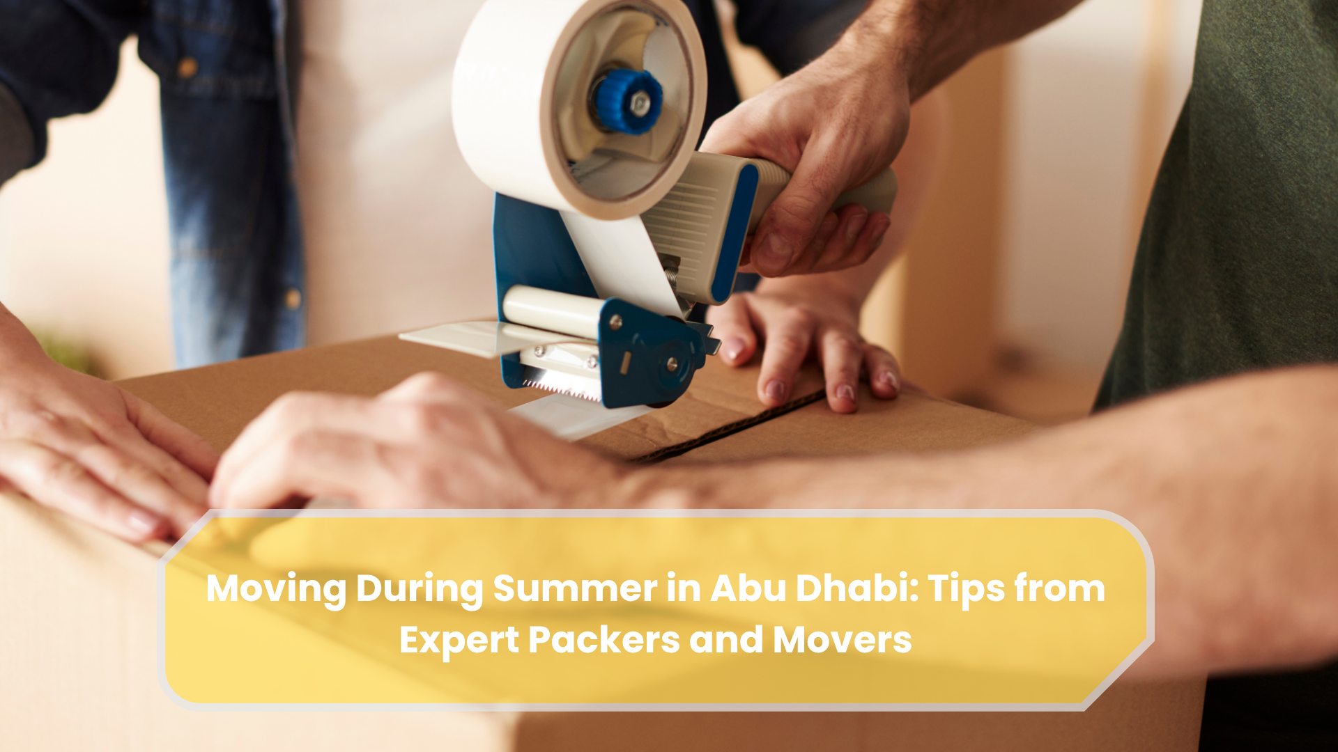 Moving During Summer in Abu Dhabi Tips from Expert Packers and Movers