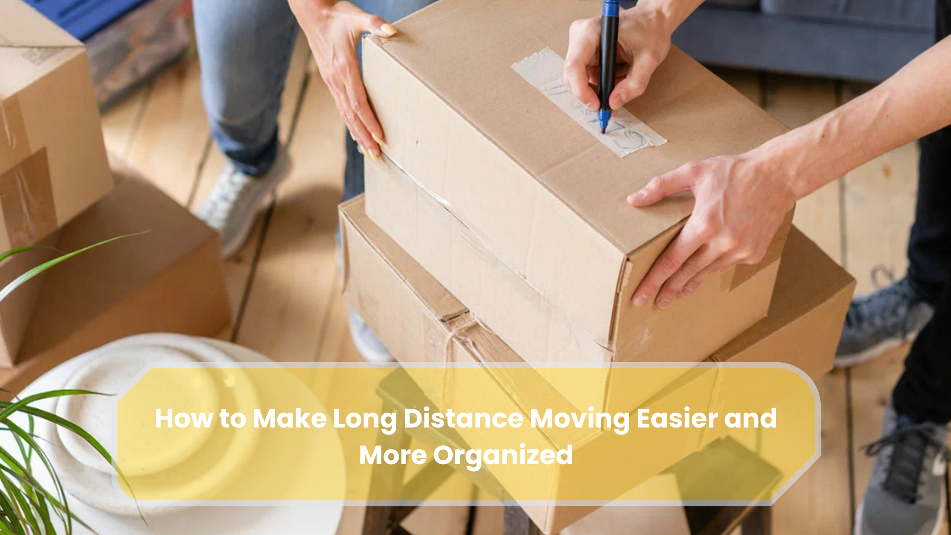 How to Make Long Distance Moving Easier and More Organized